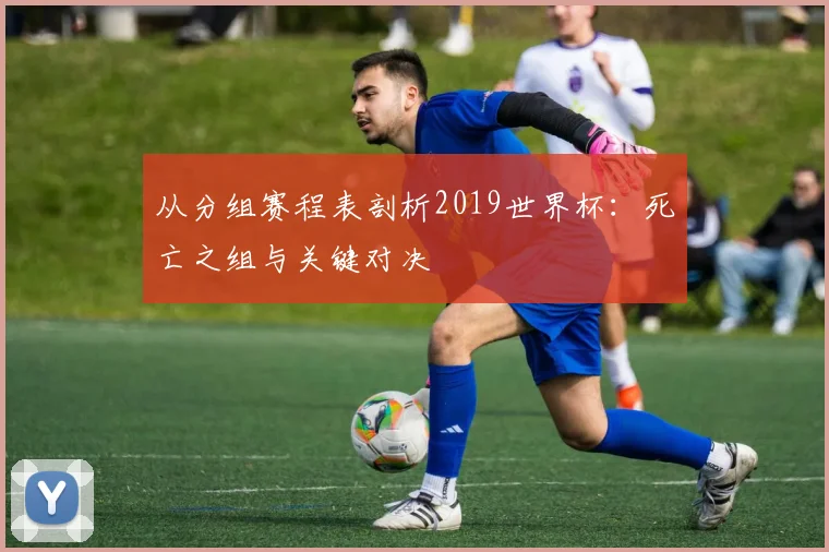 从分组赛程表剖析2019世界杯：死亡之组与关键对决