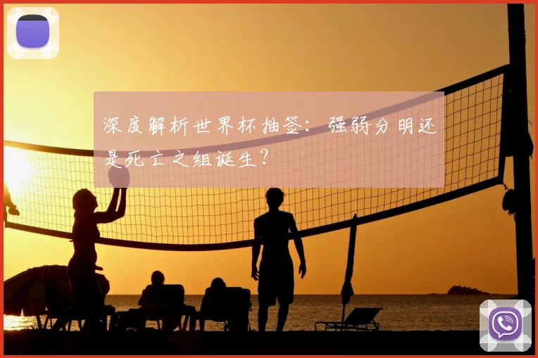 深度解析世界杯抽签：强弱分明还是死亡之组诞生？