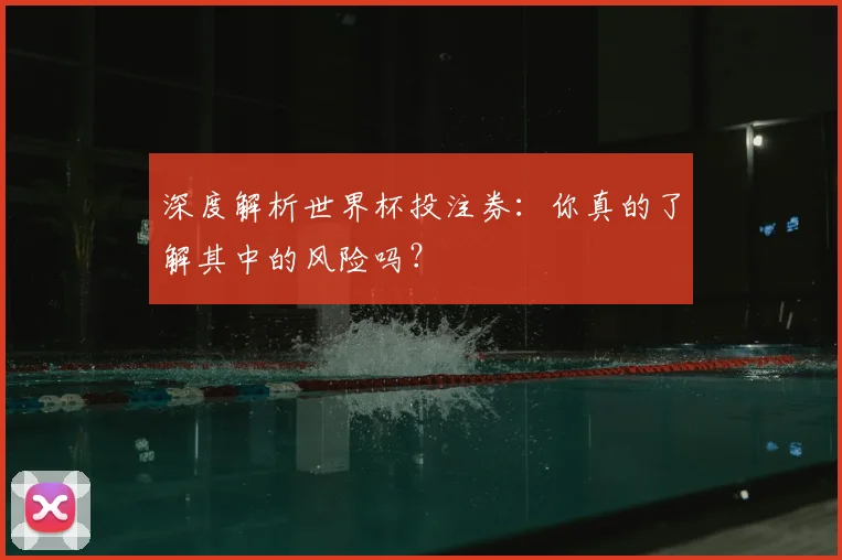 深度解析世界杯投注券：你真的了解其中的风险吗？
