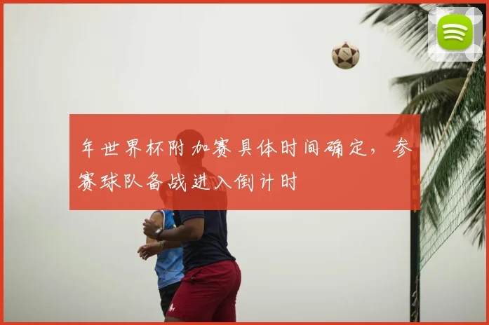 年世界杯附加赛具体时间确定，参赛球队备战进入倒计时