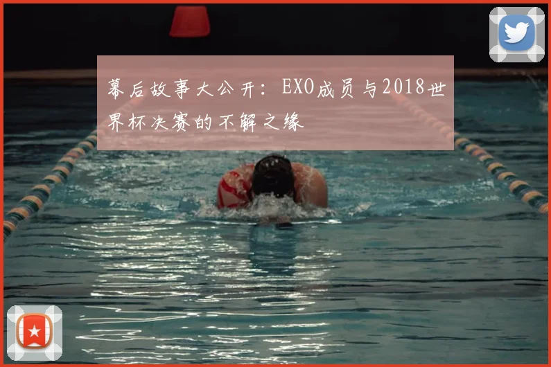 幕后故事大公开：EXO成员与2018世界杯决赛的不解之缘