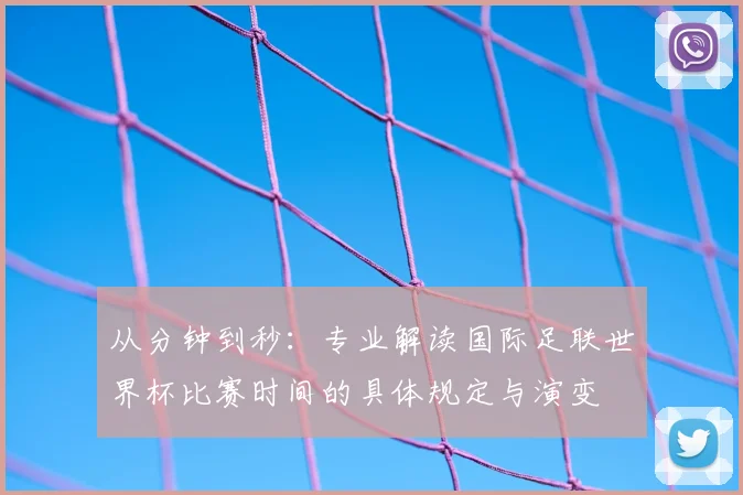 从分钟到秒：专业解读国际足联世界杯比赛时间的具体规定与演变