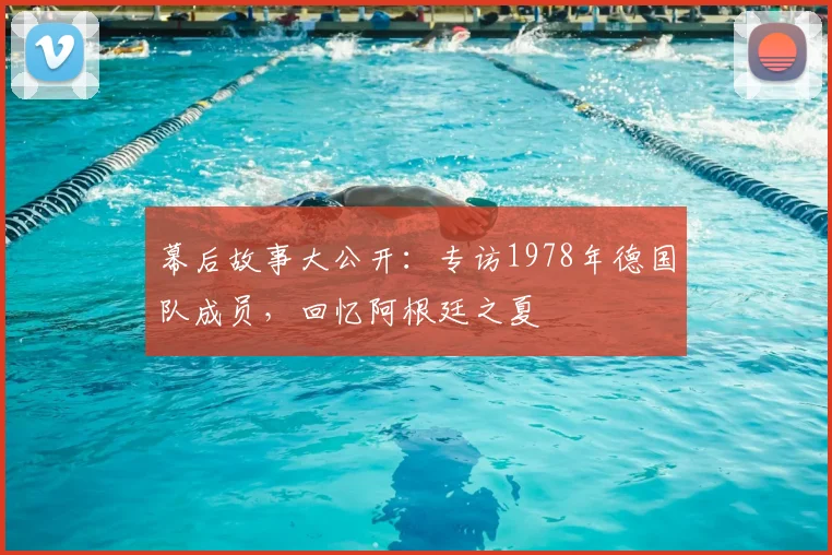 幕后故事大公开：专访1978年德国队成员，回忆阿根廷之夏