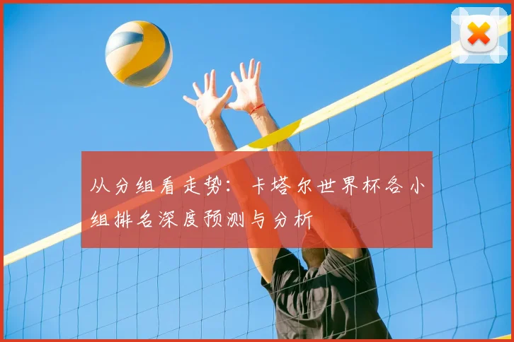 从分组看走势：卡塔尔世界杯各小组排名深度预测与分析