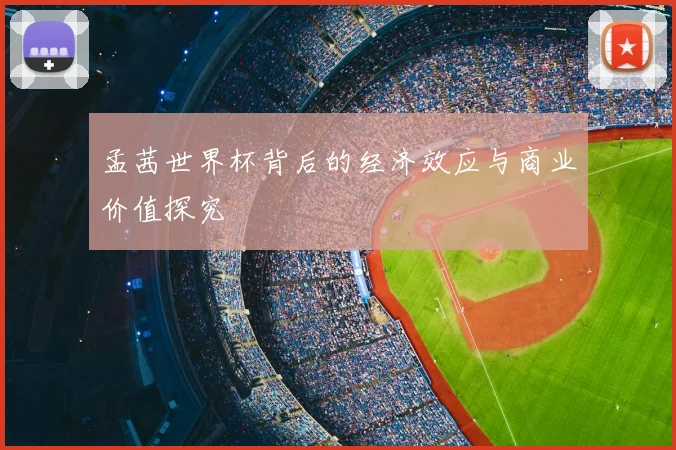 孟茜世界杯背后的经济效应与商业价值探究