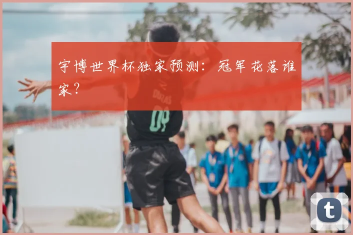 宇博世界杯独家预测:冠军花落谁家?