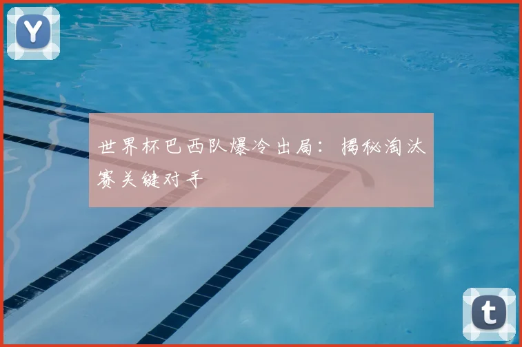 世界杯巴西队爆冷出局:揭秘淘汰赛关键对手